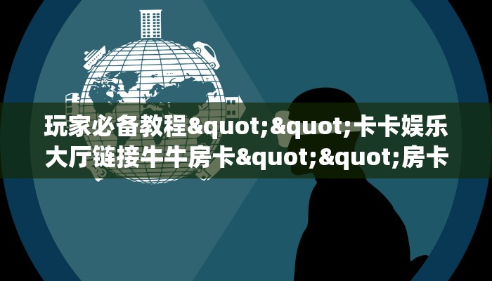 玩家必备教程""卡卡娱乐大厅链接牛牛房卡""房卡充值教程-知乎