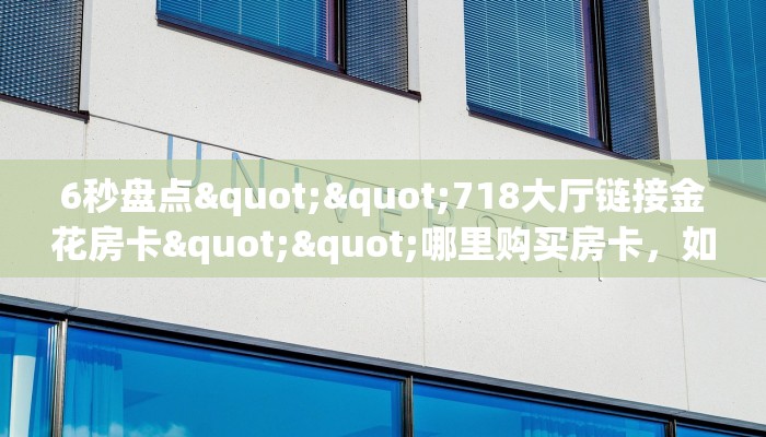 全攻略普及""南天门大厅链接金花房卡""充值方式"分享房卡给大家