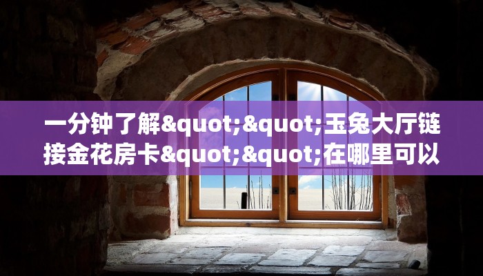 一分钟攻略""微信精卫金花房卡大厅链接""在哪里获取房卡充值教程?