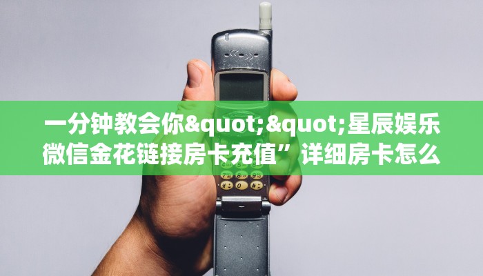 实测分享""久久金花房卡充值""购买渠道！房卡充值详细教程