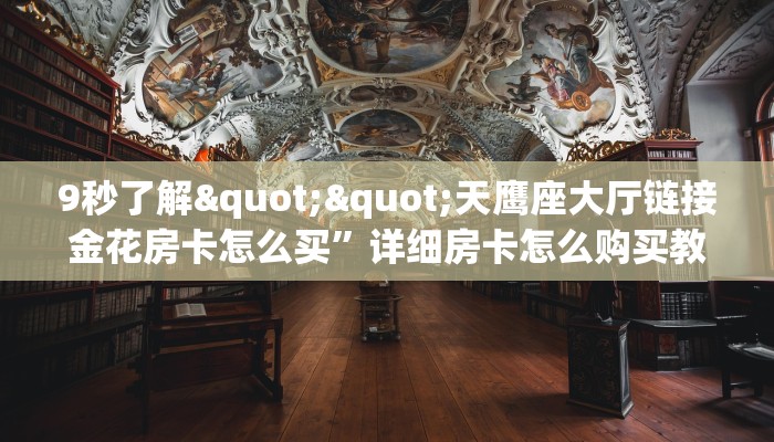 9秒了解""天鹰座大厅链接金花房卡怎么买”详细房卡怎么购买教程