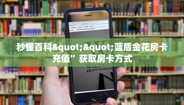 秒懂百科""微信牛牛房间新久久房卡充值""哪里弄房卡怎么充值才优惠？？