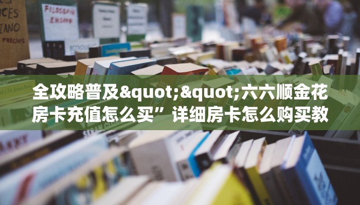 全攻略普及""天酷大厅链接金花房卡哪里有”详细介绍房卡使用方式