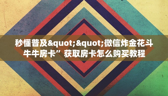科普！“飞鹰互娱链接大厅房卡充值""房卡购买方法”获取教程房卡使用方式
