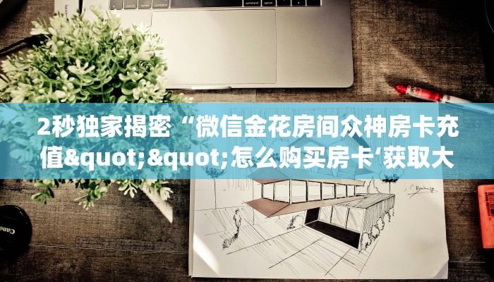 全攻略普及""卡贝大厅链接金花房卡""怎么弄房卡"详细步骤分享！！！