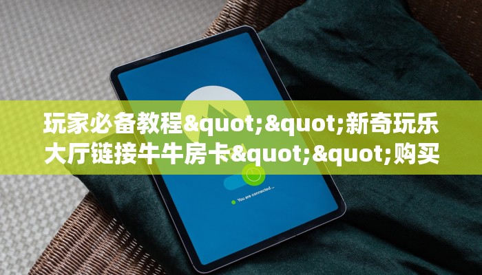 一分钟教会你""高朋大厅正版微信牛牛房卡""购买渠道"分享房卡给大家