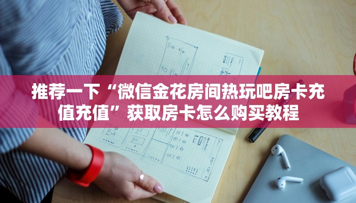 玩家必看""青鸟微信金花链接房卡充值""房卡购买方法”获取教程房卡使用方式