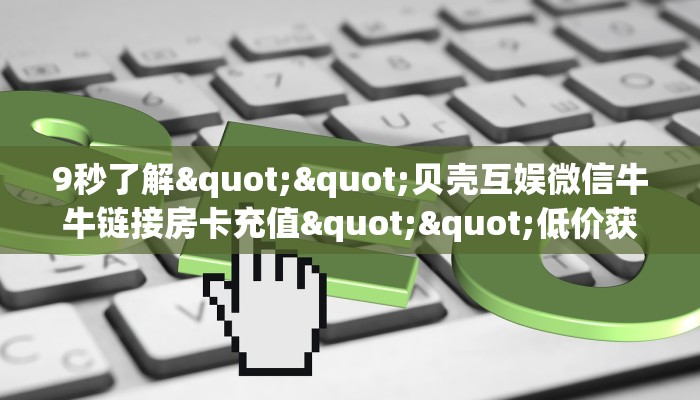 三秒盘点""乐酷副厅大厅链接牛牛房卡""在哪里可以拿到链接，充房卡