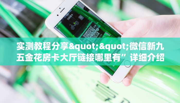 实测教程分享""微信新九五金花房卡大厅链接哪里有”详细介绍房卡使用方式