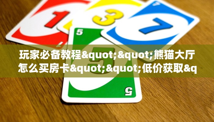 秒懂百科""新祥心大厅房卡怎么弄""（真的确实是有挂）”详细房卡怎么购买教程
