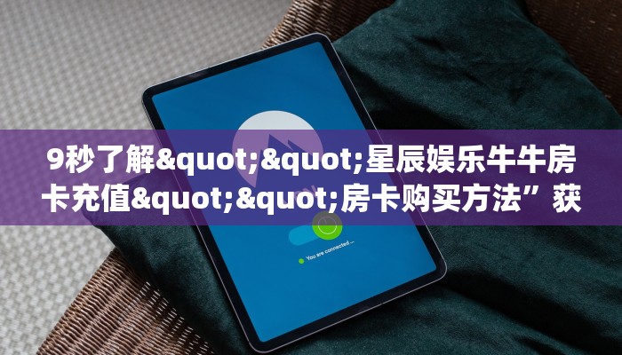 9秒了解""星辰娱乐牛牛房卡充值""房卡购买方法”获取教程房卡使用方式