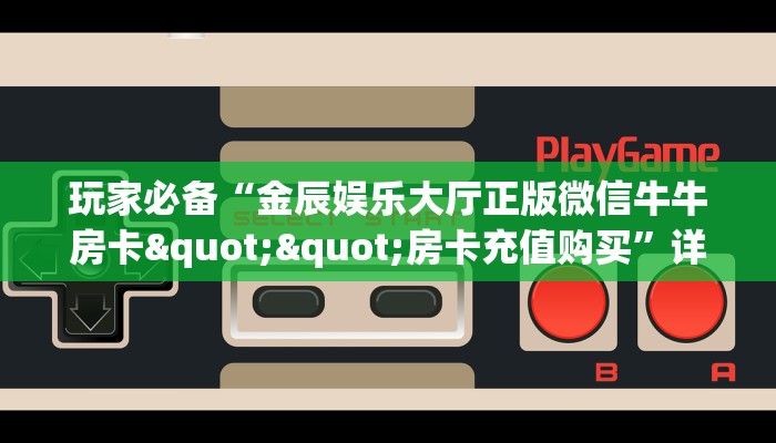 玩家必备“金辰娱乐大厅正版微信牛牛房卡""房卡充值购买”详细房卡教程