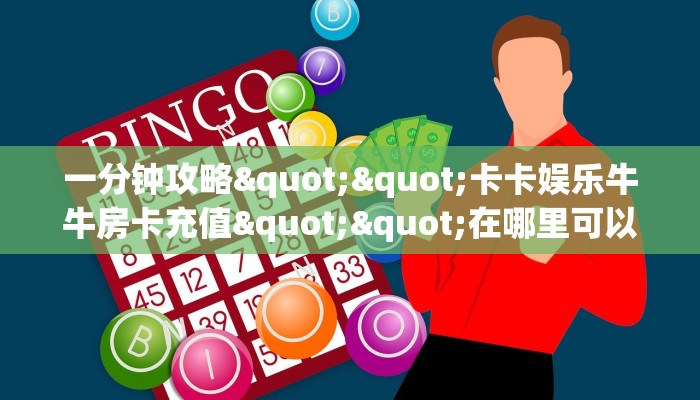 一分钟攻略""卡卡娱乐牛牛房卡充值""在哪里可以拿到链接，充房卡