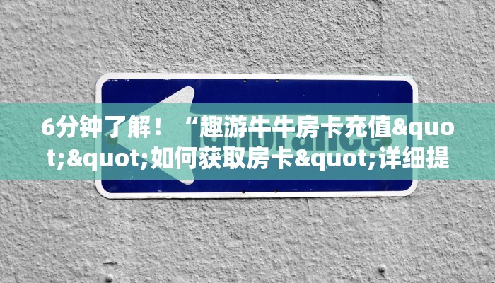 6分钟了解！“趣游牛牛房卡充值""如何获取房卡"详细提取教程！