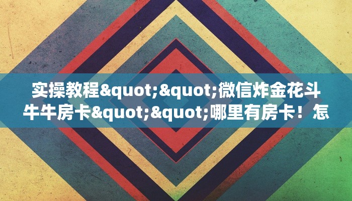 实操教程""微信炸金花斗牛牛房卡""哪里有房卡！怎么充值