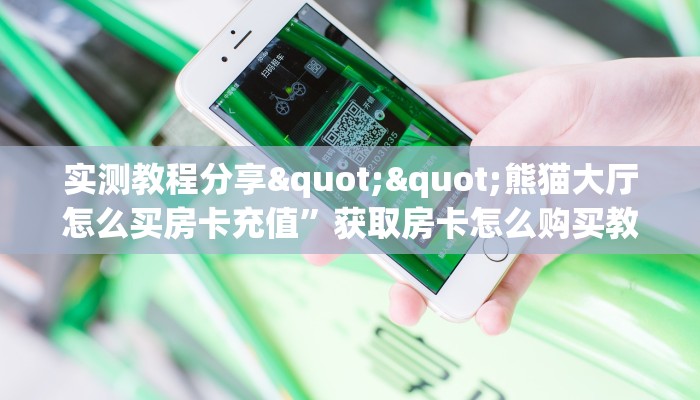 实测教程分享""熊猫大厅怎么买房卡充值”获取房卡怎么购买教程