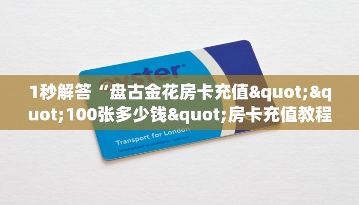 1秒解答“盘古金花房卡充值""100张多少钱"房卡充值教程