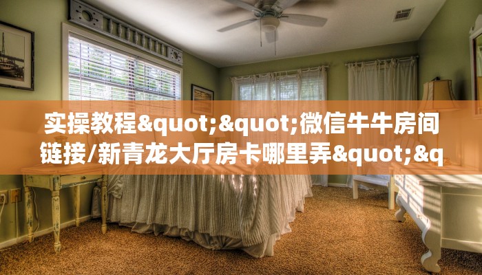 实操教程""微信牛牛房间链接/新青龙大厅房卡哪里弄""在哪里可以拿到链接，充房卡