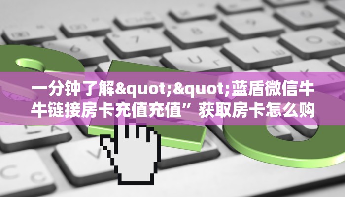 一分钟了解""蓝盾微信牛牛链接房卡充值充值”获取房卡怎么购买教程