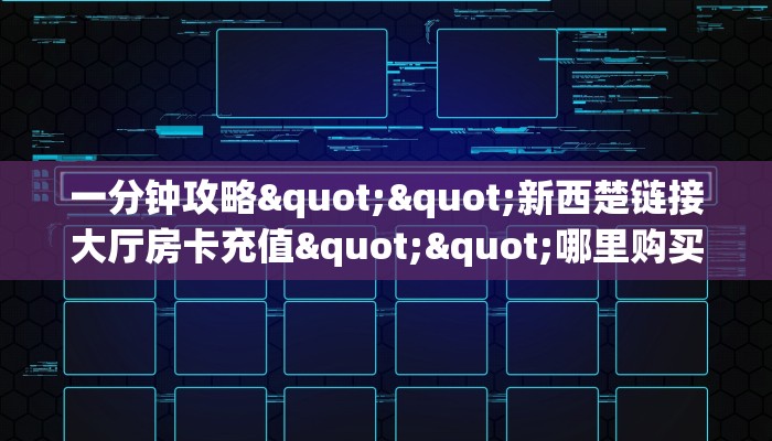 一分钟攻略""新西楚链接大厅房卡充值""哪里购买房卡，如何使用教程-知乎