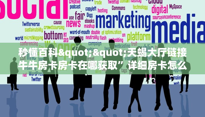 秒懂百科""天蝎大厅链接牛牛房卡房卡在哪获取”详细房卡怎么购买教程