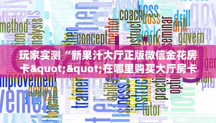 玩家实测“新果汁大厅正版微信金花房卡""在哪里购买大厅房卡"分享充值教程！！！