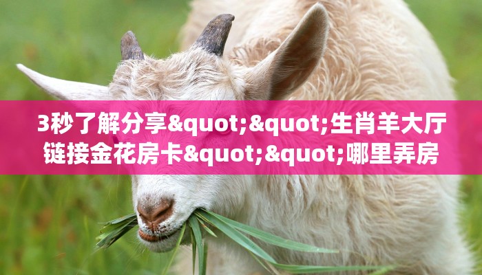 3秒了解分享""生肖羊大厅链接金花房卡""哪里弄房卡怎么充值才优惠？？