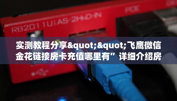 实测教程分享""飞鹰微信金花链接房卡充值哪里有”详细介绍房卡使用方式