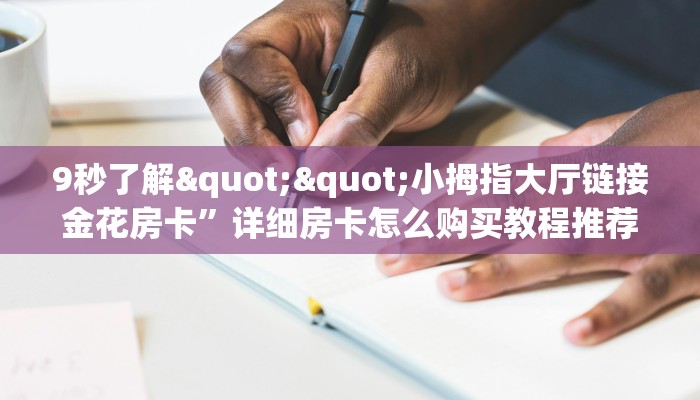 9秒了解""小拇指大厅链接金花房卡”详细房卡怎么购买教程推荐一款