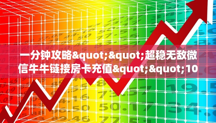 一分钟攻略""超稳无敌微信牛牛链接房卡充值""100张多少钱"房卡充值教程