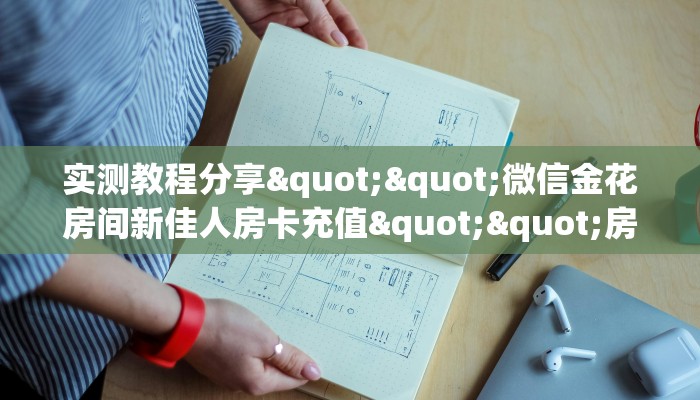 实测教程分享""微信金花房间新佳人房卡充值""房卡购买方法”获取教程房卡使用方式