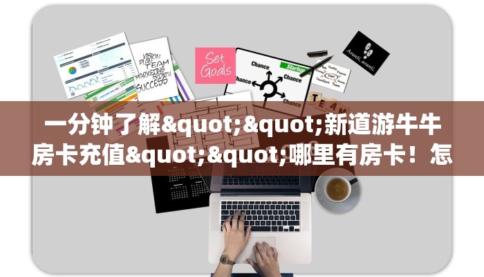 一分钟了解""新道游牛牛房卡充值""哪里有房卡！怎么充值