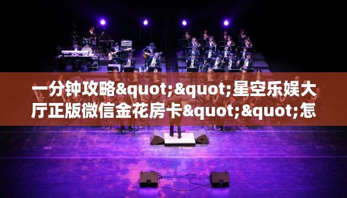 一分钟攻略""星空乐娱大厅正版微信金花房卡""怎么购买房卡‘获取大厅链接！！