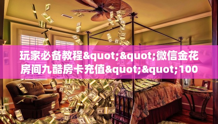 玩家必备教程""微信金花房间九酷房卡充值""100张多少钱"房卡充值教程