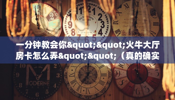 一分钟教会你""火牛大厅房卡怎么弄""（真的确实是有挂）”详细房卡教程