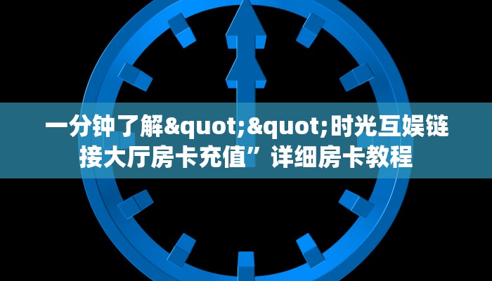 一分钟了解""时光互娱链接大厅房卡充值”详细房卡教程