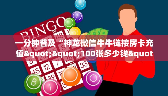 一分钟普及“神龙微信牛牛链接房卡充值""100张多少钱"房卡充值教程