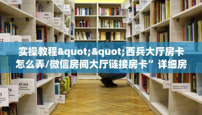 实操教程""西兵大厅房卡怎么弄/微信房间大厅链接房卡”详细房卡怎么购买教程