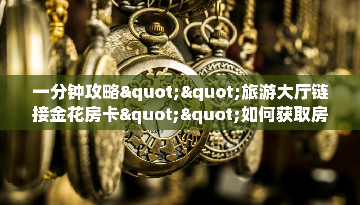 一分钟攻略""旅游大厅链接金花房卡""如何获取房卡"详细提取教程！