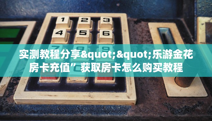 实测教程分享""乐游金花房卡充值”获取房卡怎么购买教程