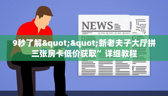 9秒了解""新老夫子大厅拼三张房卡低价获取”详细教程