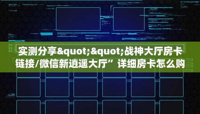实测分享""战神大厅房卡链接/微信新逍遥大厅”详细房卡怎么购买教程