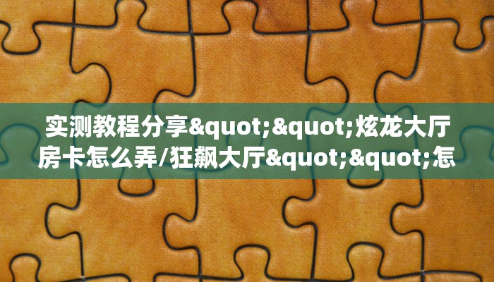 实测教程分享""炫龙大厅房卡怎么弄/狂飙大厅""怎么买房卡‘房卡充值教程
