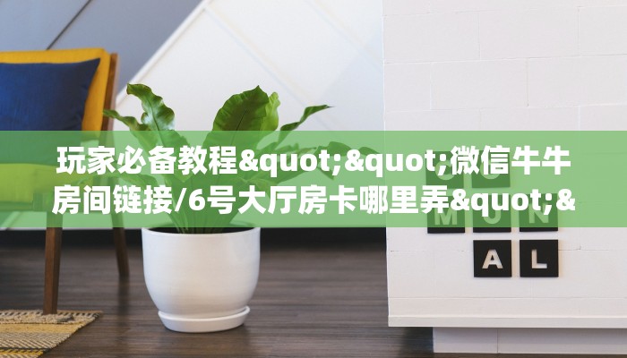 玩家必备教程""微信牛牛房间链接/6号大厅房卡哪里弄""怎么购买房卡‘获取大厅链接！！