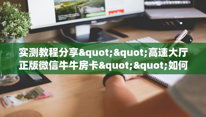实测教程分享""高速大厅正版微信牛牛房卡""如何获取房卡"详细提取教程！