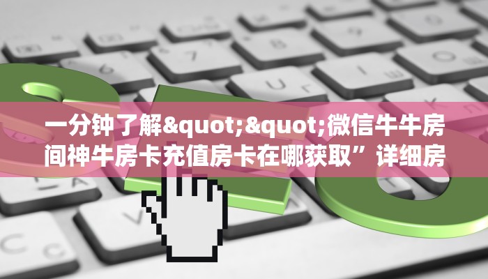一分钟了解""微信牛牛房间神牛房卡充值房卡在哪获取”详细房卡怎么购买教程
