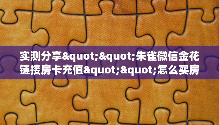 实测分享""朱雀微信金花链接房卡充值""怎么买房卡‘房卡充值教程