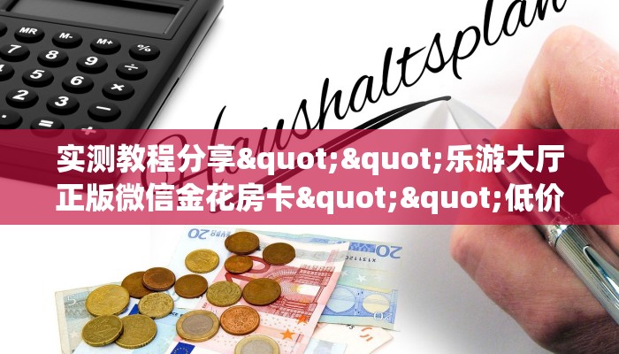 实测教程分享""乐游大厅正版微信金花房卡""低价获取"!’分享房卡给大家