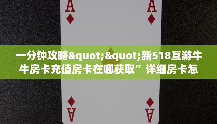 一分钟攻略""新518互游牛牛房卡充值房卡在哪获取”详细房卡怎么购买教程