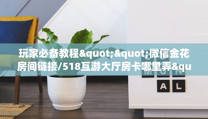 玩家必备教程""微信金花房间链接/518互游大厅房卡哪里弄""在哪里购买大厅房卡"分享充值教程！！！